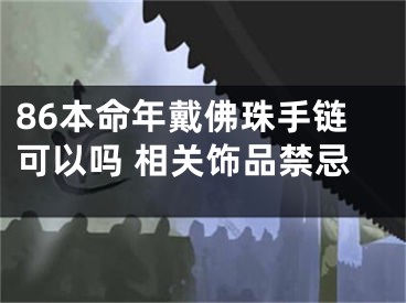 86本命年戴佛珠手链可以吗 相关饰品禁忌