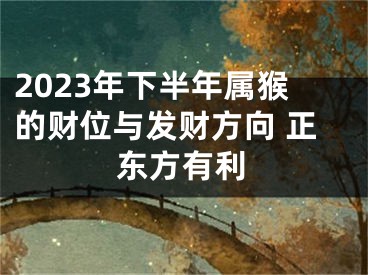 2023年下半年属猴的财位与发财方向 正东方有利