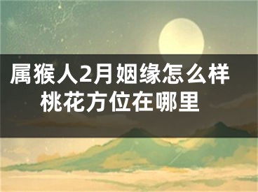 属猴人2月姻缘怎么样 桃花方位在哪里