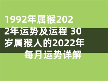 1992年属猴2022年运势及运程 30岁属猴人的2022年每月运势详解