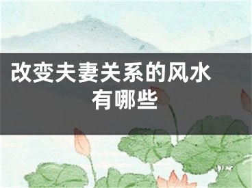 改变夫妻关系的风水 有哪些