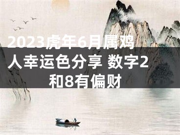 2023虎年6月属鸡人幸运色分享 数字2和8有偏财