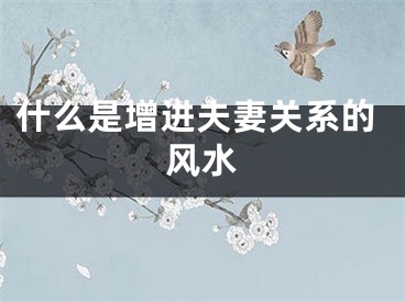 什么是增进夫妻关系的风水