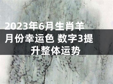 2023年6月生肖羊月份幸运色 数字3提升整体运势