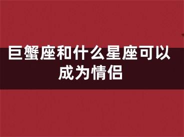 巨蟹座和什么星座可以成为情侣