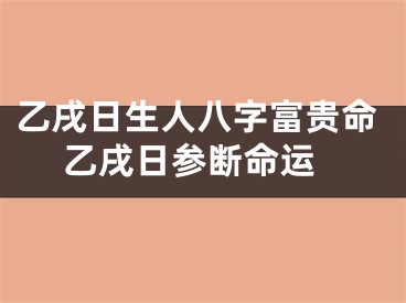 乙戌日生人八字富贵命 乙戌日参断命运