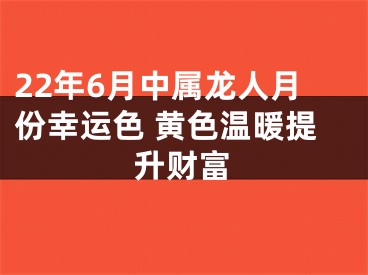 22年6月中属龙人月份幸运色 黄色温暖提升财富