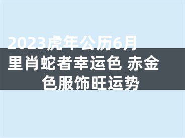 2023虎年公历6月里肖蛇者幸运色 赤金色服饰旺运势