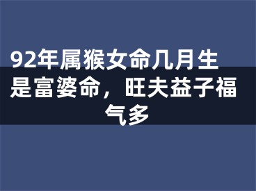 92年属猴女命几月生是富婆命，旺夫益子福气多