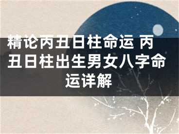 精论丙丑日柱命运 丙丑日柱出生男女八字命运详解