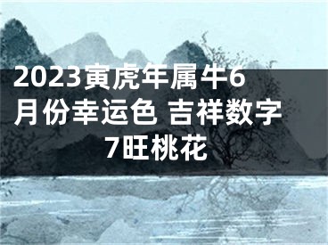 2023寅虎年属牛6月份幸运色 吉祥数字7旺桃花