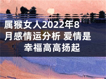 属猴女人2022年8月感情运分析 爱情是幸福高高扬起