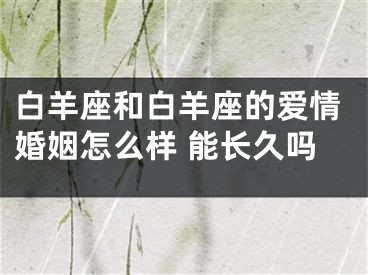 白羊座和白羊座的爱情婚姻怎么样 能长久吗