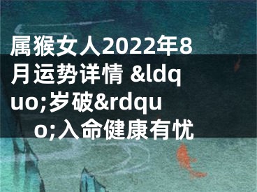 属猴女人2022年8月运势详情 &ldquo;岁破&rdquo;入命健康有忧