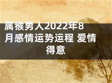 属猴男人2022年8月感情运势运程 爱情得意