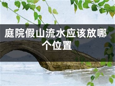 庭院假山流水应该放哪个位置