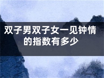 双子男双子女一见钟情的指数有多少