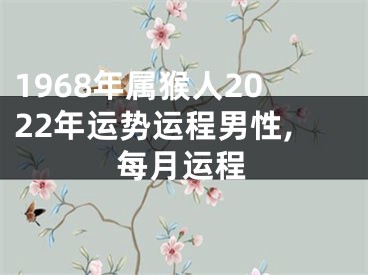 1968年属猴人2022年运势运程男性,每月运程