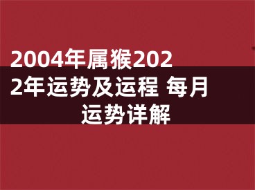 2004年属猴2022年运势及运程 每月运势详解