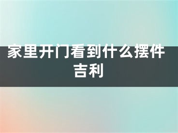 家里开门看到什么摆件吉利