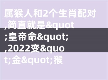 属猴人和2个生肖配对,简直就是&quot;皇帝命&quot;,2022变&quot;金&quot;猴