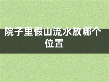 院子里假山流水放哪个位置