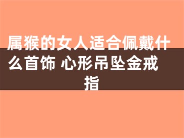 属猴的女人适合佩戴什么首饰 心形吊坠金戒指