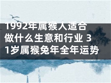 1992年属猴人适合做什么生意和行业 31岁属猴兔年全年运势