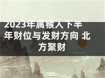 2023年属猴人下半年财位与发财方向 北方聚财