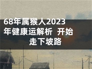 68年属猴人2023年健康运解析  开始走下坡路