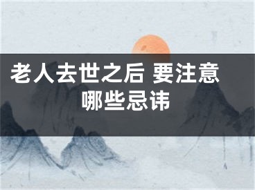 老人去世之后 要注意哪些忌讳