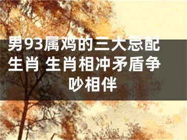 男93属鸡的三大忌配生肖 生肖相冲矛盾争吵相伴