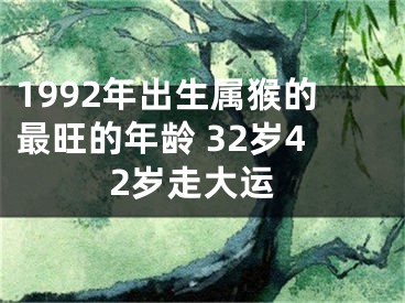 1992年出生属猴的最旺的年龄 32岁42岁走大运