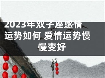 2023年双子座感情运势如何 爱情运势慢慢变好