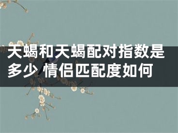 天蝎和天蝎配对指数是多少 情侣匹配度如何