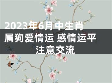 2023年6月中生肖属狗爱情运 感情运平注意交流