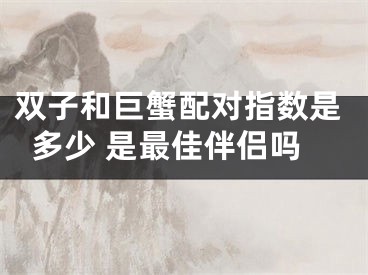 双子和巨蟹配对指数是多少 是最佳伴侣吗