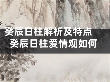 癸辰日柱解析及特点 癸辰日柱爱情观如何