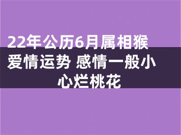 22年公历6月属相猴爱情运势 感情一般小心烂桃花