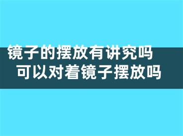 镜子的摆放有讲究吗 可以对着镜子摆放吗