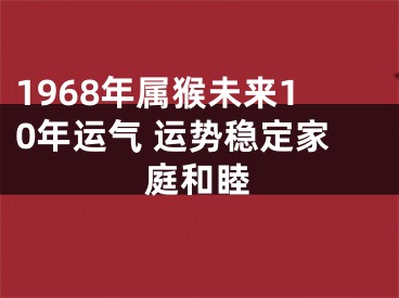 1968年属猴未来10年运气 运势稳定家庭和睦