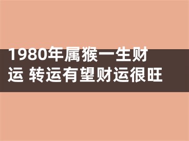 1980年属猴一生财运 转运有望财运很旺