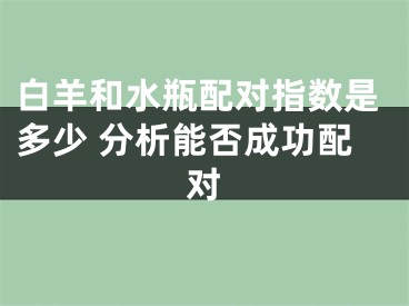 白羊和水瓶配对指数是多少 分析能否成功配对