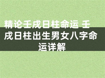 精论壬戌日柱命运 壬戌日柱出生男女八字命运详解