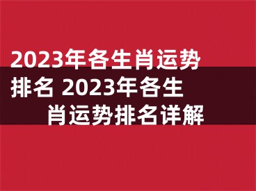 2023年各生肖运势排名 2023年各生肖运势排名详解