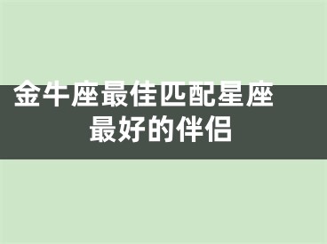 金牛座最佳匹配星座 最好的伴侣