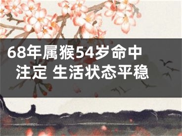 68年属猴54岁命中注定 生活状态平稳