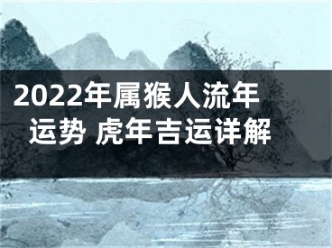 2022年属猴人流年运势 虎年吉运详解