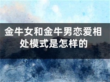 金牛女和金牛男恋爱相处模式是怎样的