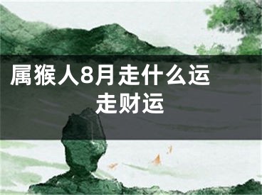 属猴人8月走什么运 走财运